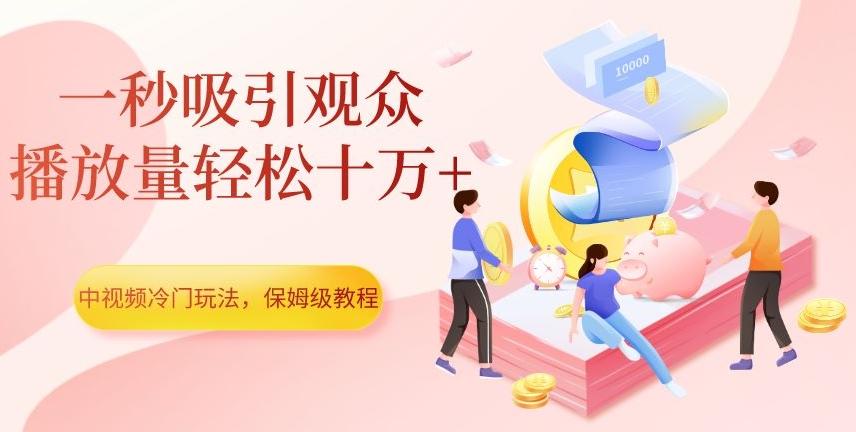 中视频冷门玩法，一秒吸引观众，播放量轻松十万+，保姆级教程【揭秘】-小艾项目网