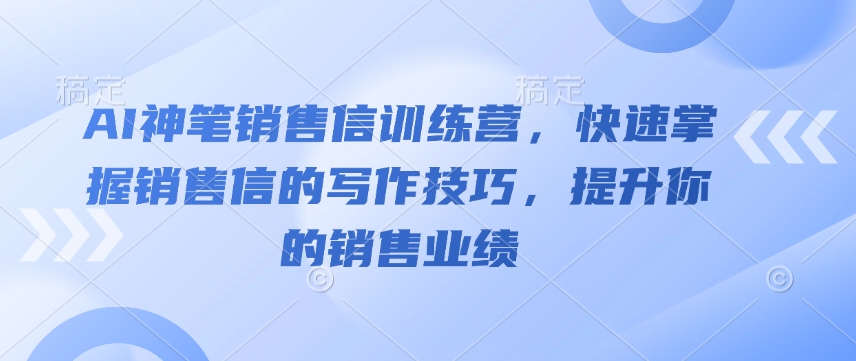 AI神笔销售信训练营，快速掌握销售信的写作技巧，提升你的销售业绩-小艾项目网