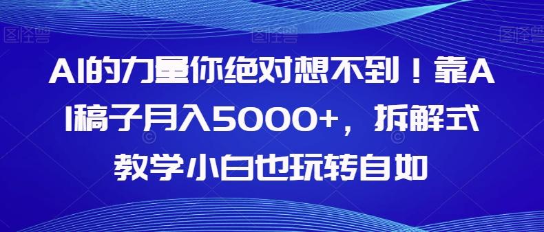 AI的力量你绝对想不到！靠AI稿子月入5000+，拆解式教学小白也玩转自如【揭秘】-小艾项目网