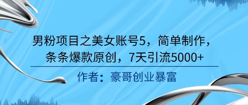 男粉项目之美女账号5，简单制作，条条爆款原创，7天引流5000+-小艾项目网