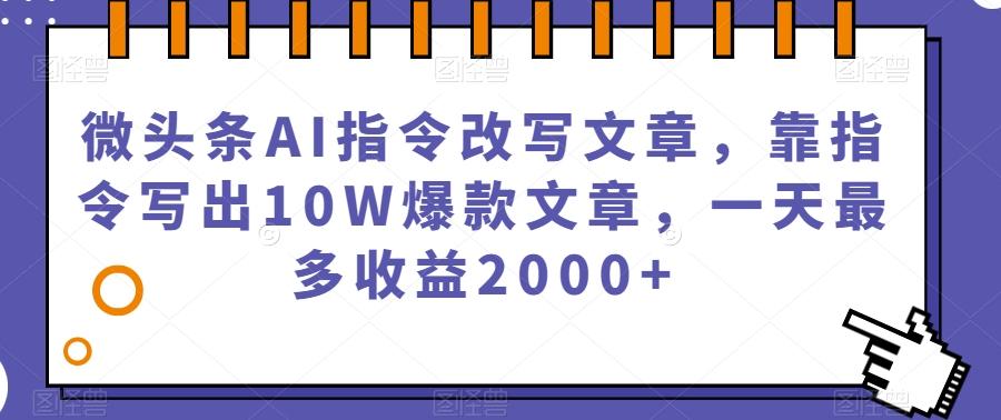 微头条AI指令改写文章，靠指令写出10W爆款文章，一天最多收益2000+【揭秘】-小艾项目网
