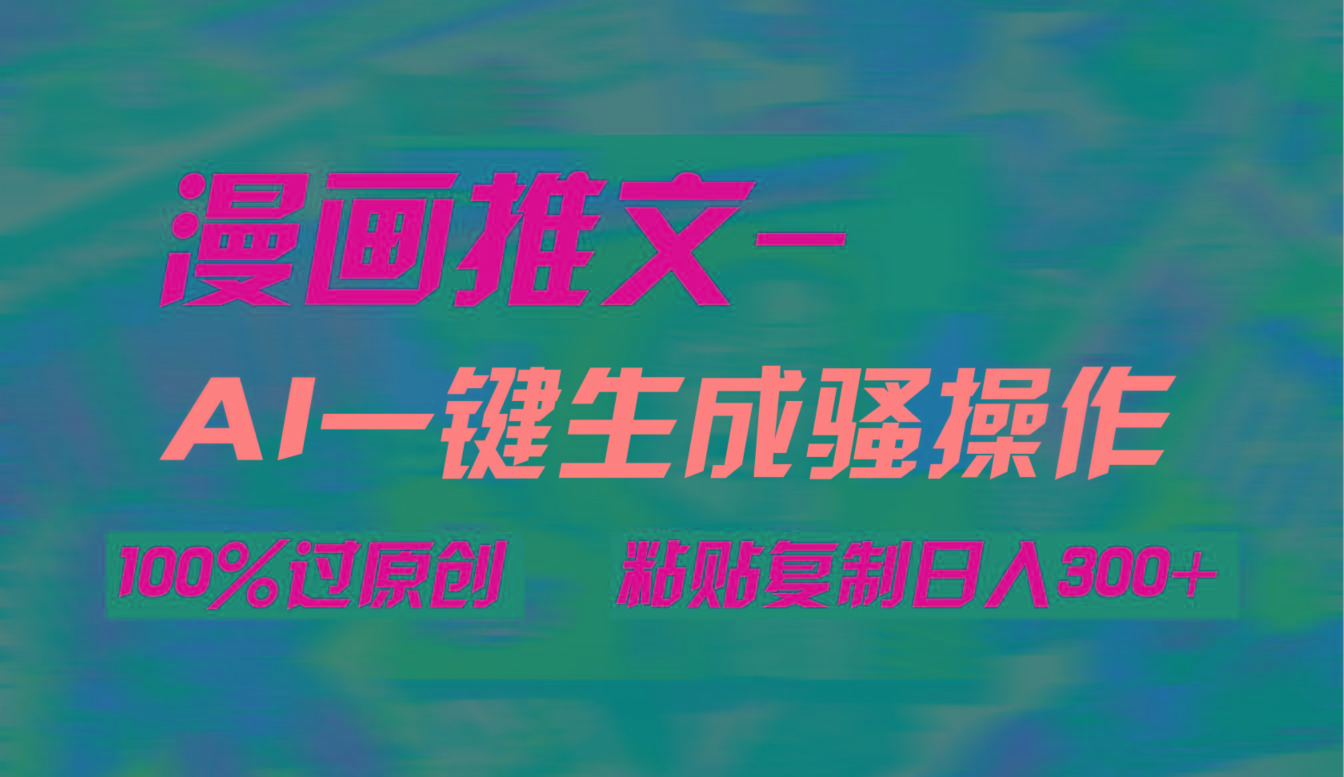 (9635期)AI一键生成漫画爆款视频，3分钟1条双重去重100%过原创，粘贴复制日入300+-小艾项目网