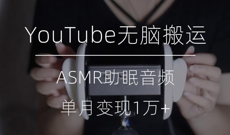 冷门玩法，YouTube无脑搬运ASMR视频，单月变现1万+【揭秘】-小艾项目网