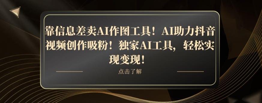 靠信息差卖AI作图工具！AI助力抖音视频创作吸粉！独家AI工具，轻松实现变现！-小艾项目网