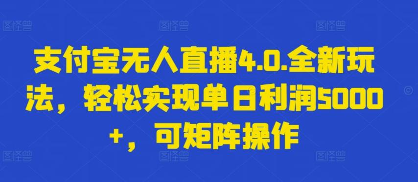 支付宝无人直播4.0.全新玩法，轻松实现单日利润5000+，可矩阵操作【揭秘】-小艾项目网