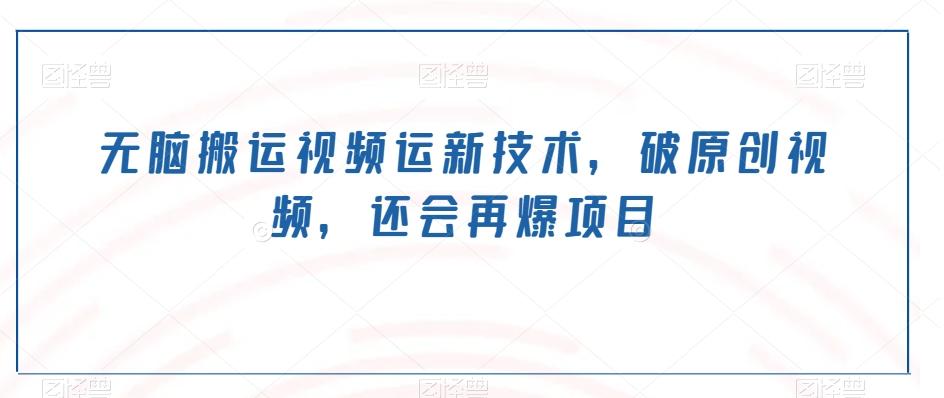 无脑搬运视频运新技术，破原创视频，还会再爆项目-小艾项目网