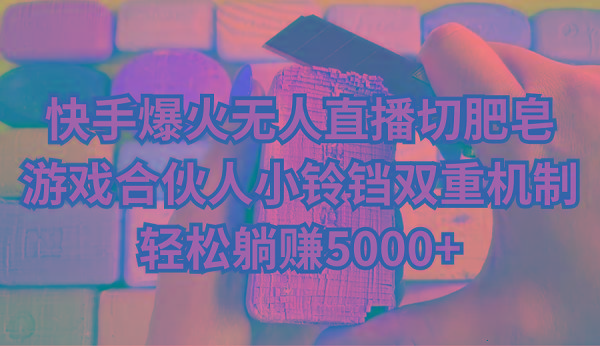 快手爆火无人直播切肥皂，游戏合伙人小铃铛双重机制，轻松躺赚5000+-小艾项目网
