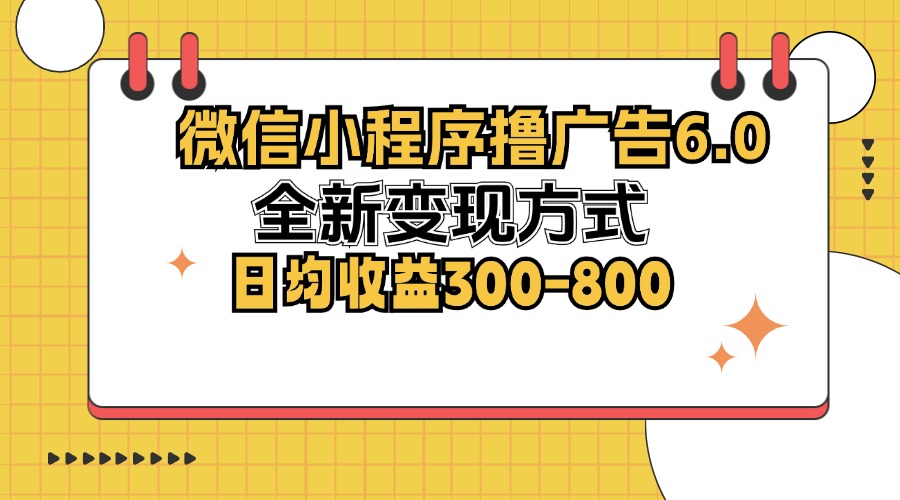 微信小程序撸广告6.0，全新变现方式，日均收益300-800-小艾项目网