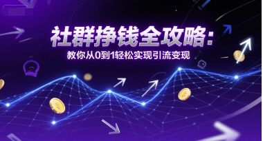 社群挣钱全攻略：教你从0到1轻松实现引流变现-小艾项目网