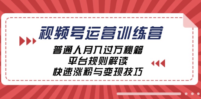 视频号运营训练营：普通人月入过万秘籍，平台规则解读，快速涨粉与变现-小艾项目网