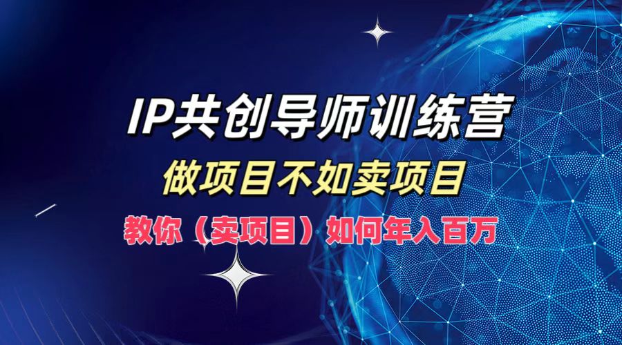 IP共创导师训练营，做项目不如卖项目，教你(卖项目)如何实现年入百万-小艾项目网