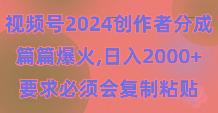 (9292期)视频号2024创作者分成，片片爆火，要求必须会复制粘贴，日入2000+-小艾项目网
