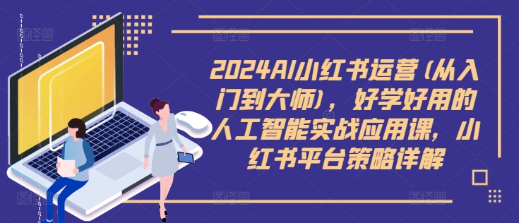2024AI小红书运营(从入门到大师)，好学好用的人工智能实战应用课，小红书平台策略详解-小艾项目网