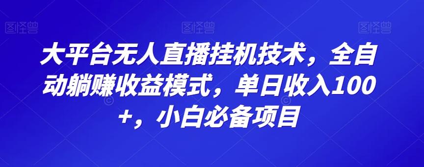 大平台无人直播挂机技术，全自动躺赚收益模式，单日收入100+，小白必备项目-小艾项目网