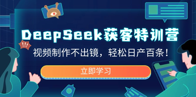 DeepSeek获客特训营，视频制作不出镜，轻松日产百条！-小艾项目网