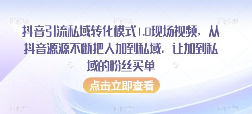 抖音引流私域转化模式1.0现场视频，从抖音源源不断把人加到私域，让加到私域的粉丝买单-小艾项目网