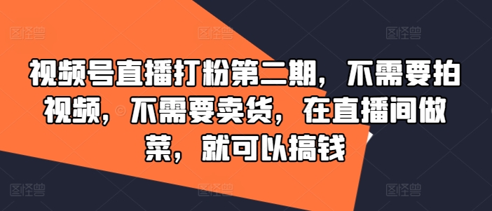 视频号直播打粉第二期，不需要拍视频，不需要卖货，在直播间做菜，就可以搞钱-小艾项目网