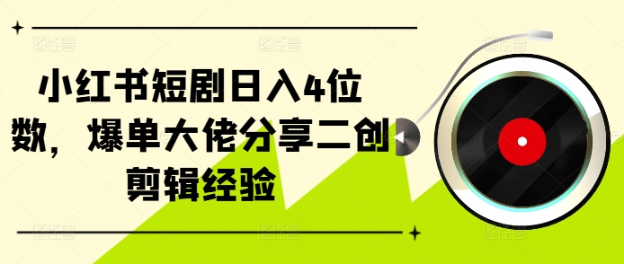 小红书短剧日入4位数，爆单大佬分享二创剪辑经验-小艾项目网