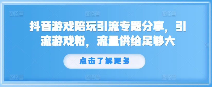抖音游戏陪玩引流专题分享，引流游戏粉，流量供给足够大-小艾项目网