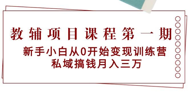 教辅项目课程第一期：新手小白从0开始变现训练营  私域搞钱月入三万-小艾项目网