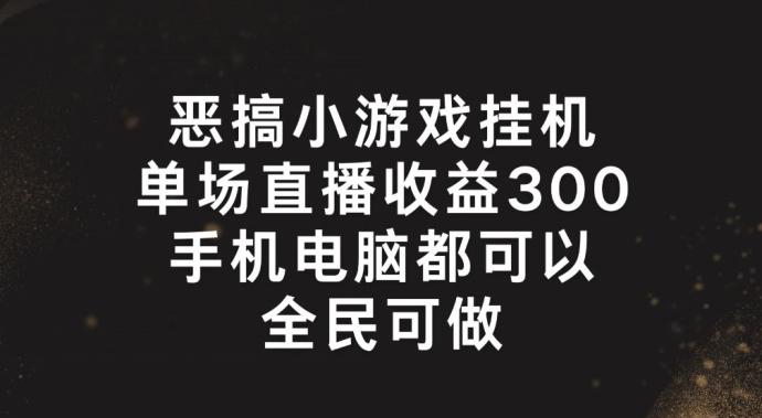 恶搞小游戏挂机，单场直播300+，全民可操作【揭秘】-小艾项目网