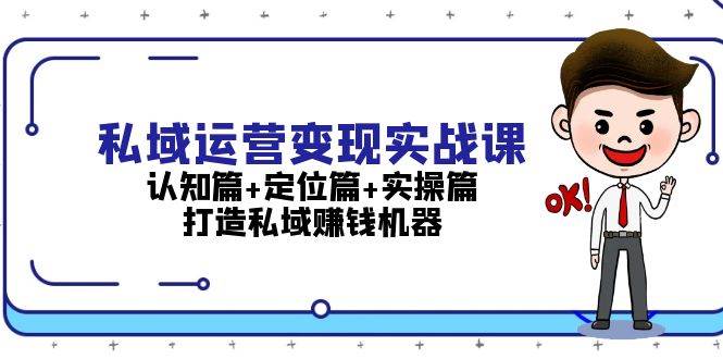 私域运营变现实战课：认知篇+定位篇+实操篇，打造私域赚钱机器-小艾项目网