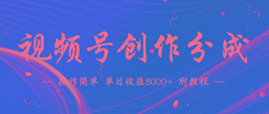 (9474期)【蓝海项目】视频号创作分成计划，24年最新热门玩法，单天收益破8000+！-小艾项目网