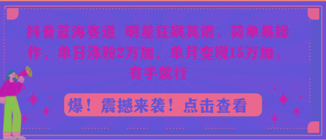 抖音蓝海赛道，明星狂飙英语，简单易操作，单日涨粉2万加，单月变现15万…-小艾项目网