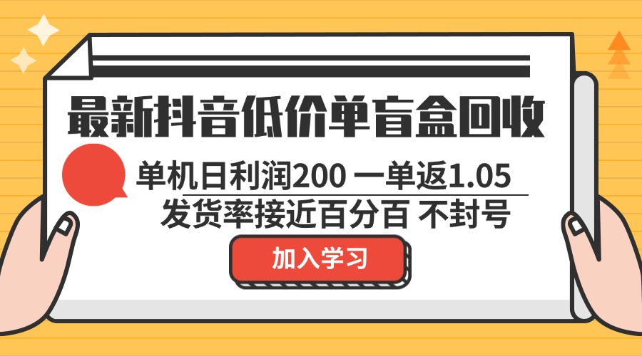 最新抖音低价单盲盒回收 一单1.05 单机日利润200 纯绿色不封号-小艾项目网