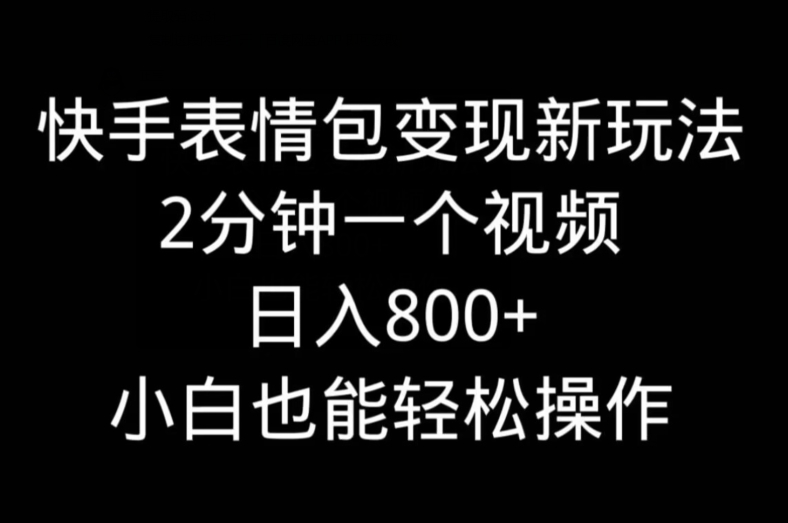 快手表情包变现新玩法，2分钟一个视频，日入800+，小白也能做-小艾项目网