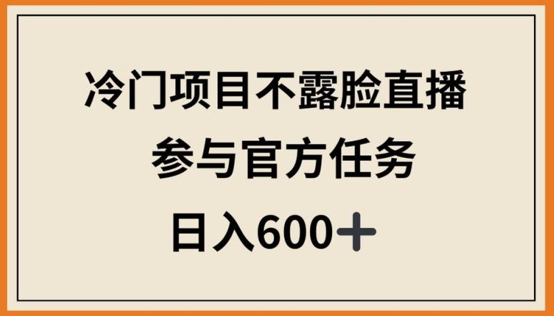 冷门项目不露脸直播，参与官方任务，日入600+【揭秘】-小艾项目网