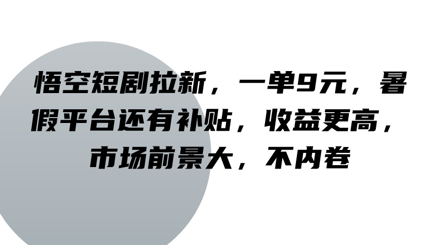 悟空短剧拉新，一单9元，暑假平台还有补贴，收益更高，市场前景大，不内卷-小艾项目网