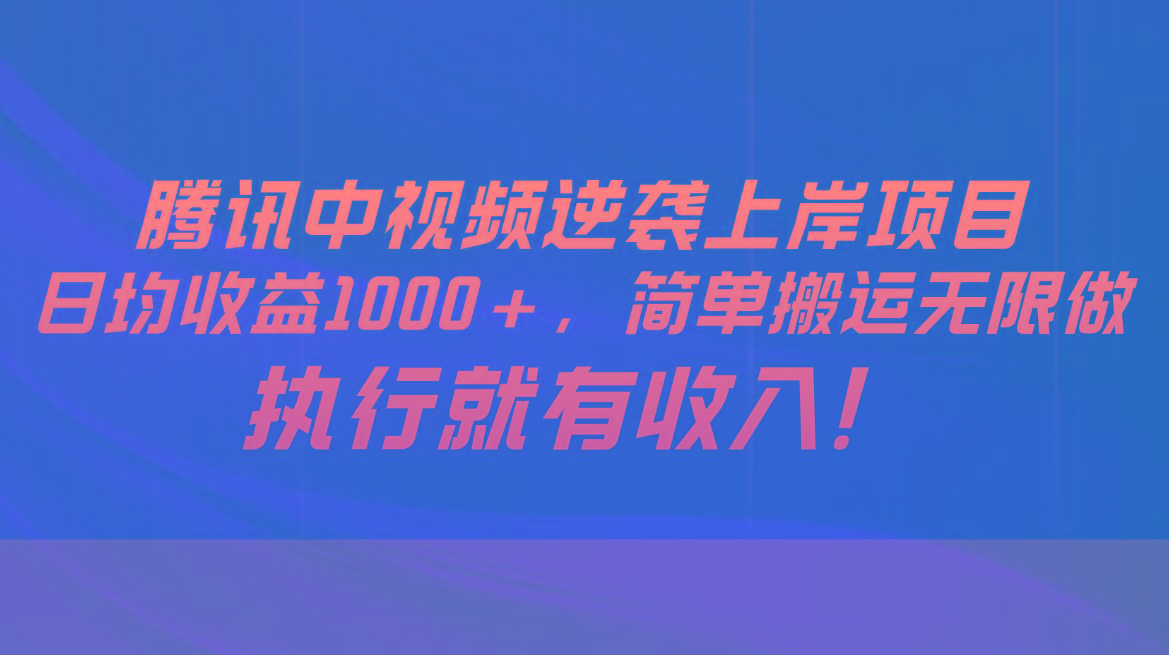 腾讯中视频项目，日均收益1000+，简单搬运无限做，执行就有收入-小艾项目网