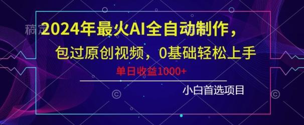 2024年最火AI全自动制作，包过原创视频，0基础轻松上手，单日收益1000+-小艾项目网