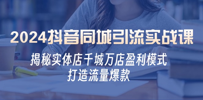 2024抖音同城引流实战课：揭秘实体店千城万店盈利模式，打造流量爆款-小艾项目网