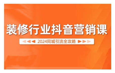 2024装修行业抖音营销课，同城引流全攻略-小艾项目网