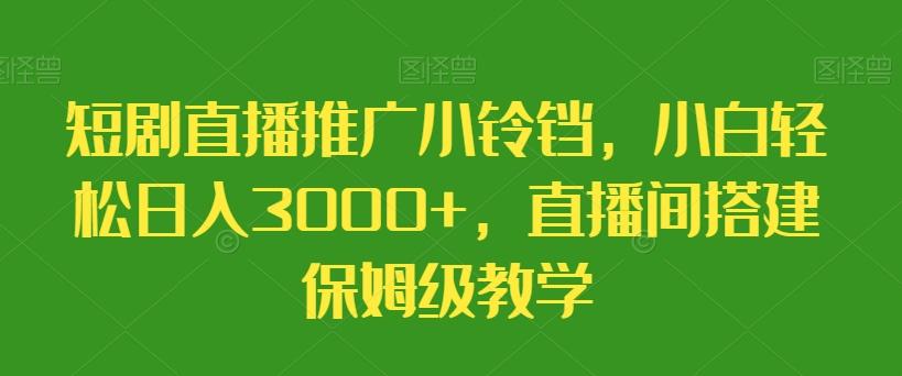 短剧直播推广小铃铛，小白轻松日入3000+，直播间搭建保姆级教学-小艾项目网