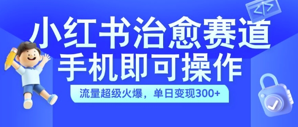 小红书治愈视频赛道，手机即可操作，流量超级火爆，单日变现300+【揭秘】-小艾项目网