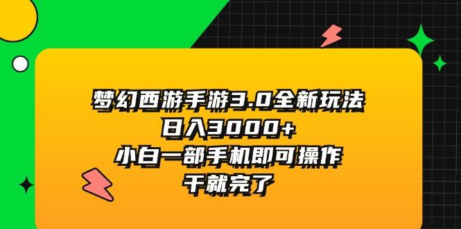 梦幻西游手游3.0全新玩法，日入3000+，小白一部手机即可操作，干就完了-小艾项目网