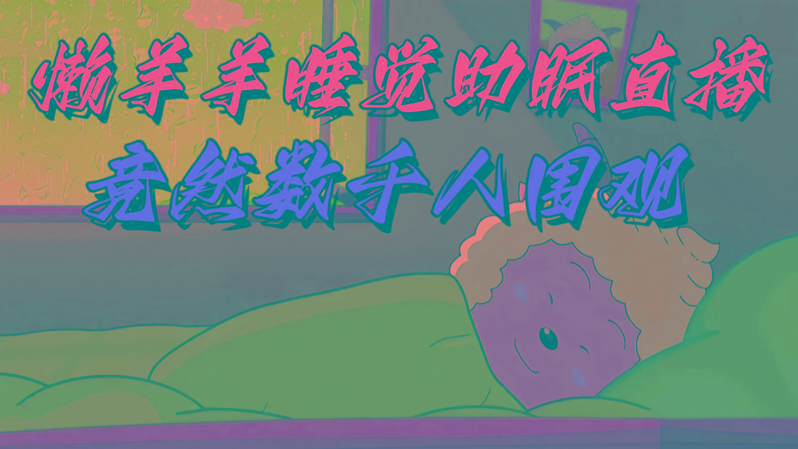 懒羊羊大王睡觉助眠无人直播，竟然有上千人围观，目前没人在卷-小艾项目网
