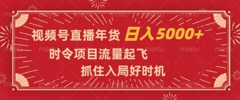 视频号直播年货，时令项目流量起飞，抓住入局好时机，日入5000+【揭秘】-小艾项目网