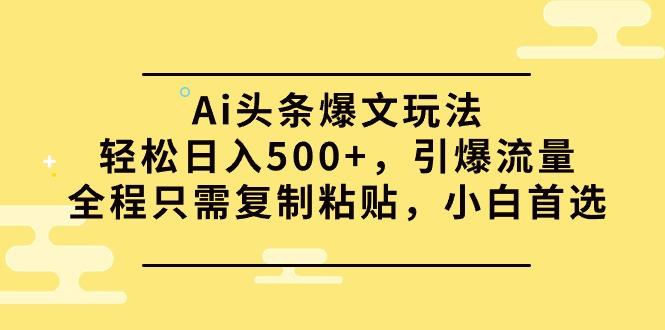 (9853期)Ai头条爆文玩法，轻松日入500+，引爆流量全程只需复制粘贴，小白首选-小艾项目网