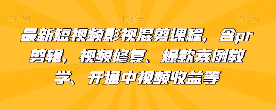 最新短视频影视混剪课程，含pr剪辑，视频修复、爆款案例教学、开通中视频收益等-小艾项目网