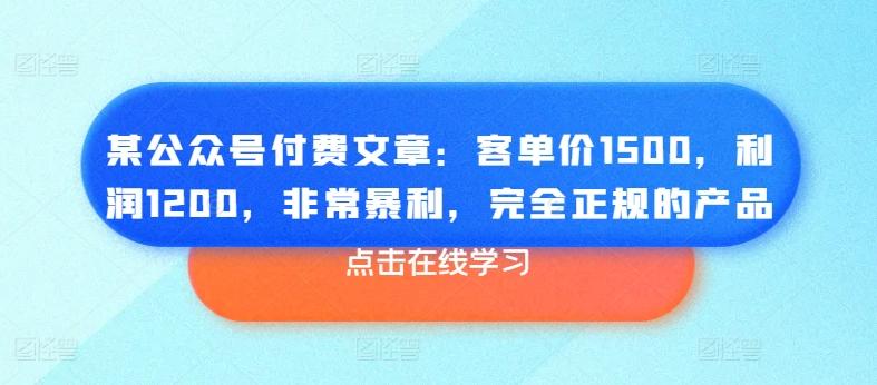 某公众号付费文章：客单价1500，利润1200，非常暴利，完全正规的产品-小艾项目网