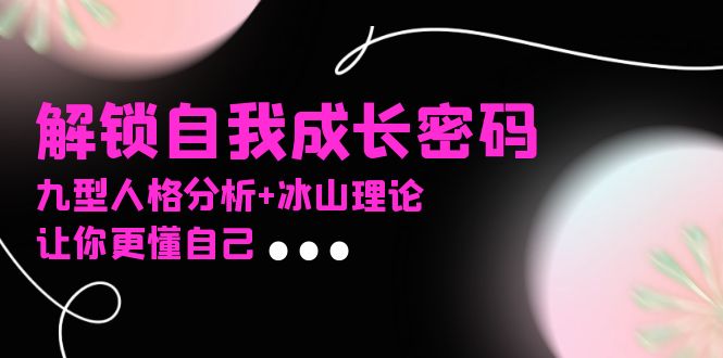 某社群课程，解锁自我成长密码，九型人格分析+冰山理论，让你更懂自己-小艾项目网