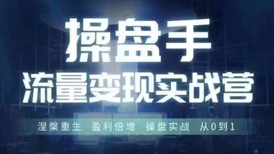 操盘手流量实战变现营6月28-30号线下课，涅槃重生 盈利倍增 操盘实战 从0到1-小艾项目网