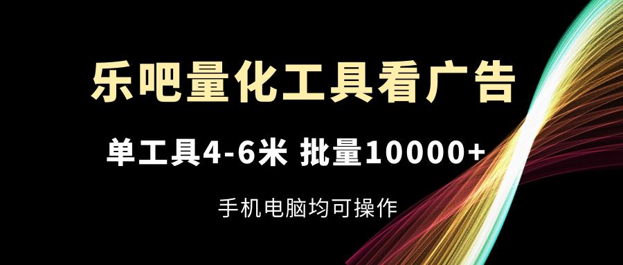 乐吧量化工具看广告，单工具4-6米，批量10000+，手机电脑均可操作-小艾项目网