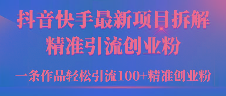 (9447期)2024年抖音快手最新项目拆解视频引流创业粉，一天轻松引流精准创业粉100+-小艾项目网
