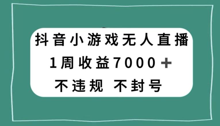抖音小游戏无人直播，不违规不封号1周收益7000+，官方流量扶持【揭秘】-小艾项目网