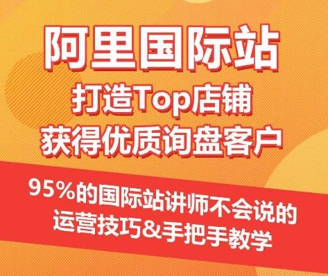 【阿里国际站】打造Top店铺&获得优质询盘客户，​95%的国际站讲师不会说的运营技巧-小艾项目网